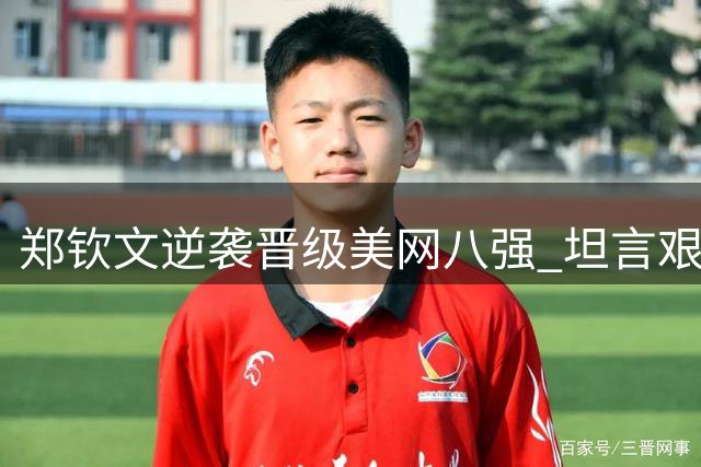 郑钦文逆袭晋级美网八强 坦言艰辛付出终获回报